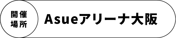 開催場所　Asueアリーナ大阪