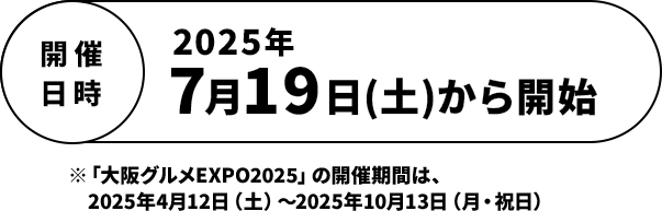 開催日時　2025年7月19日(土)から開始 ※「大阪グルメEXPO2025」の開催期間は、2025年4月12日（土）～2025年10月13日（月・祝日）