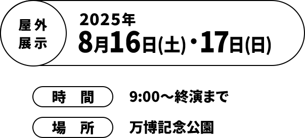 屋外展示 2025年8月16日(土)・17日(日)/時間 9:00～終演まで / 場所 万博記念公園
