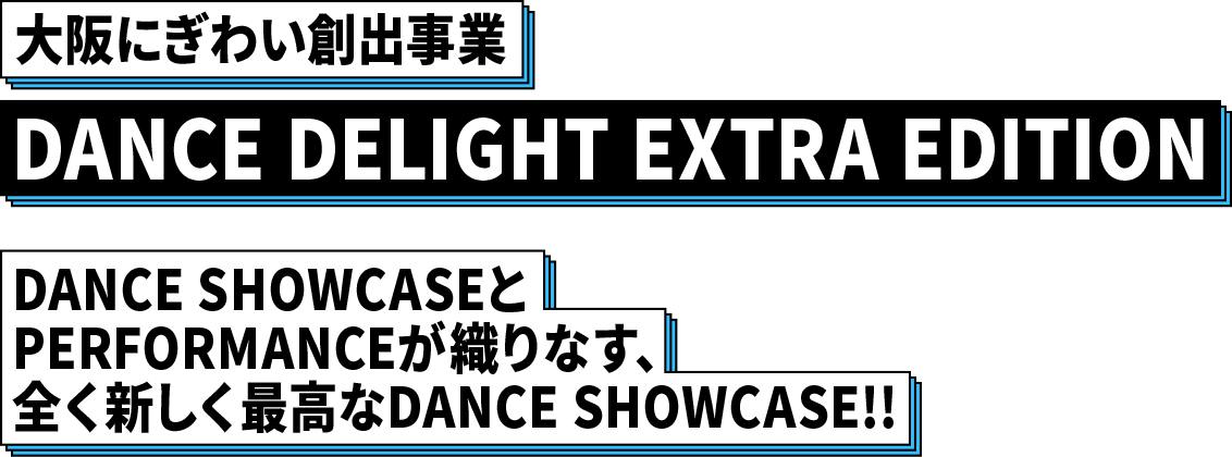 大阪にぎわい創出事業 DANCE DELIGHT EXTRA EDITION DANCE SHOWCASEとPERFORMANCEが織りなす、全く新しく最高なDANCE SHOWCASE!!